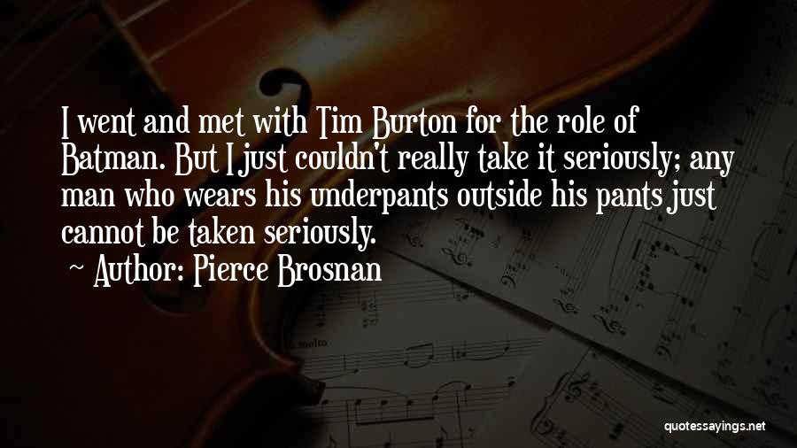 Pierce Brosnan Quotes: I Went And Met With Tim Burton For The Role Of Batman. But I Just Couldn't Really Take It Seriously;