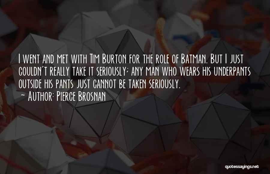 Pierce Brosnan Quotes: I Went And Met With Tim Burton For The Role Of Batman. But I Just Couldn't Really Take It Seriously;