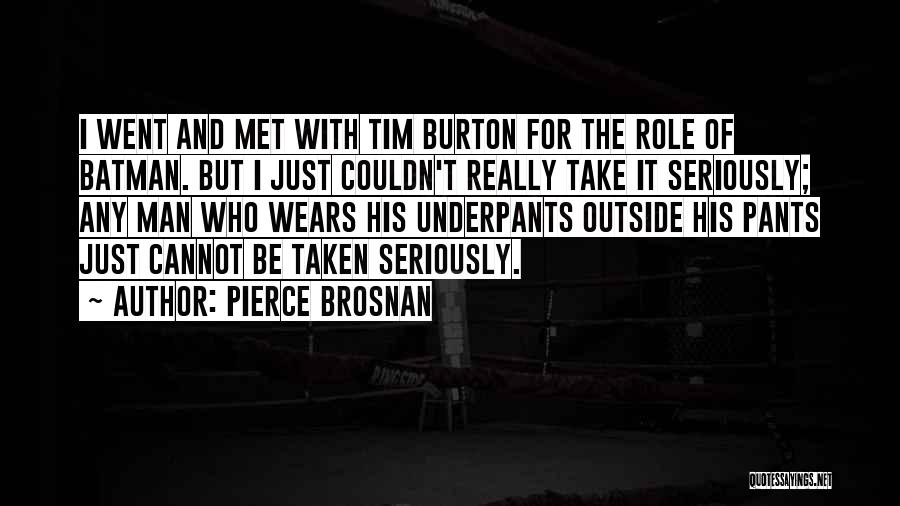 Pierce Brosnan Quotes: I Went And Met With Tim Burton For The Role Of Batman. But I Just Couldn't Really Take It Seriously;