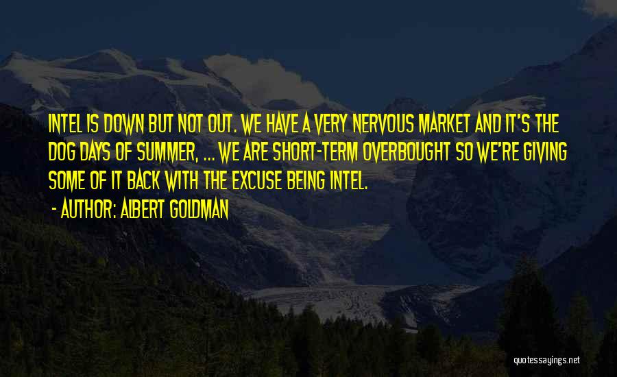 Albert Goldman Quotes: Intel Is Down But Not Out. We Have A Very Nervous Market And It's The Dog Days Of Summer, ...