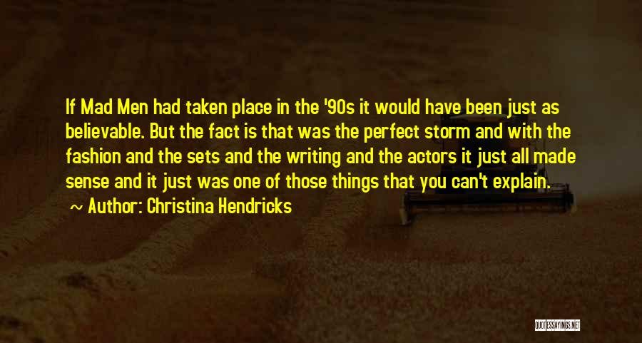 Christina Hendricks Quotes: If Mad Men Had Taken Place In The '90s It Would Have Been Just As Believable. But The Fact Is