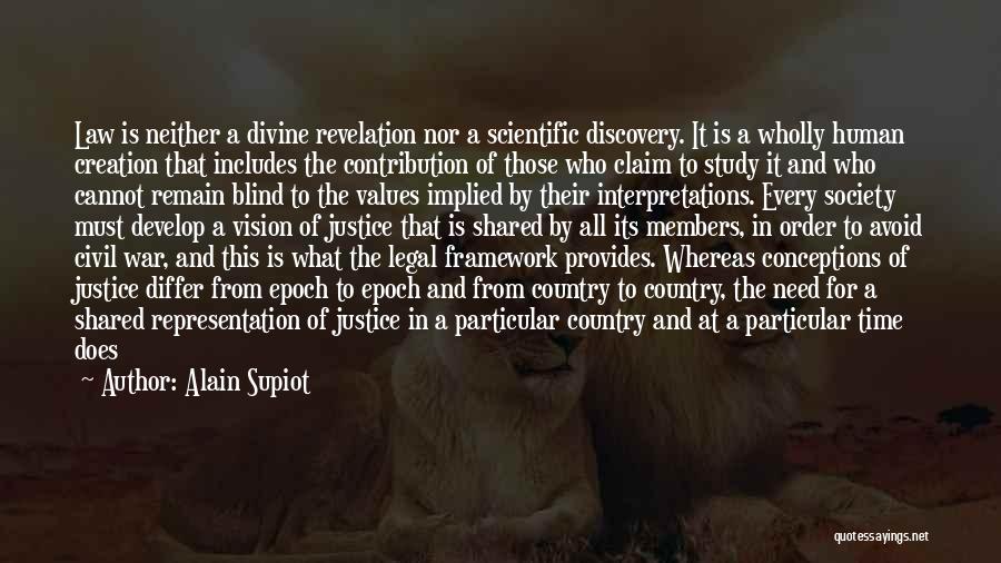 Alain Supiot Quotes: Law Is Neither A Divine Revelation Nor A Scientific Discovery. It Is A Wholly Human Creation That Includes The Contribution