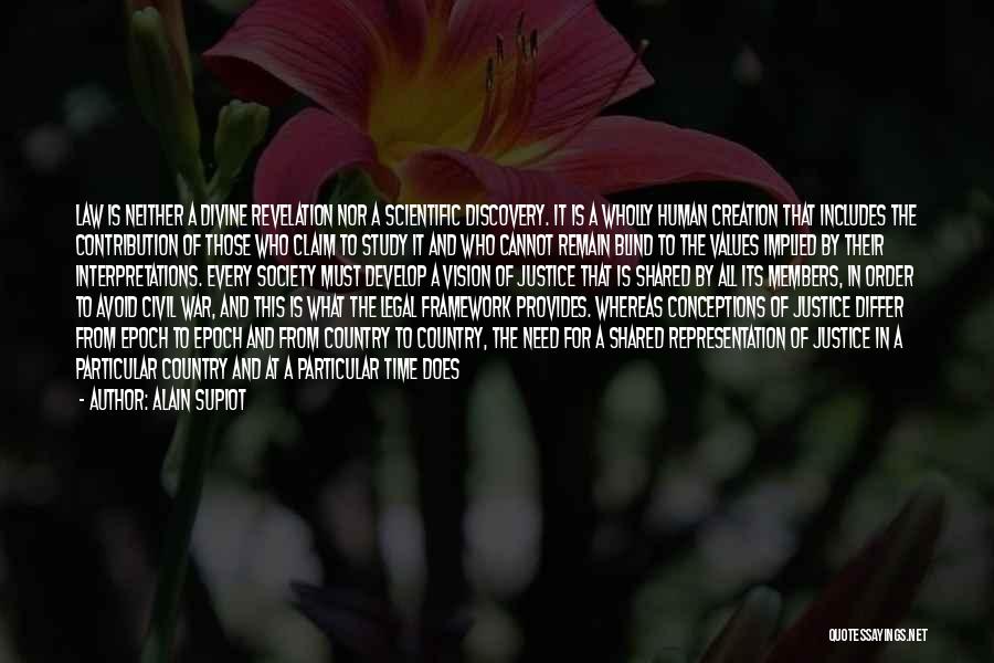 Alain Supiot Quotes: Law Is Neither A Divine Revelation Nor A Scientific Discovery. It Is A Wholly Human Creation That Includes The Contribution