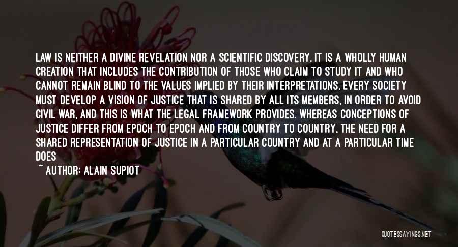 Alain Supiot Quotes: Law Is Neither A Divine Revelation Nor A Scientific Discovery. It Is A Wholly Human Creation That Includes The Contribution