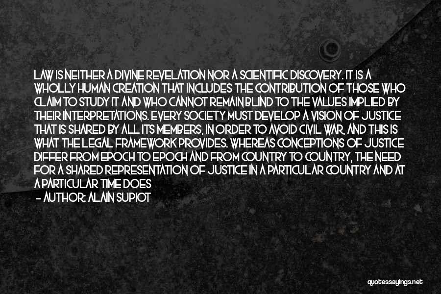 Alain Supiot Quotes: Law Is Neither A Divine Revelation Nor A Scientific Discovery. It Is A Wholly Human Creation That Includes The Contribution