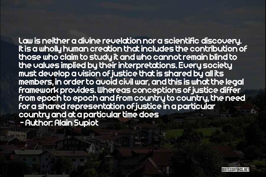 Alain Supiot Quotes: Law Is Neither A Divine Revelation Nor A Scientific Discovery. It Is A Wholly Human Creation That Includes The Contribution