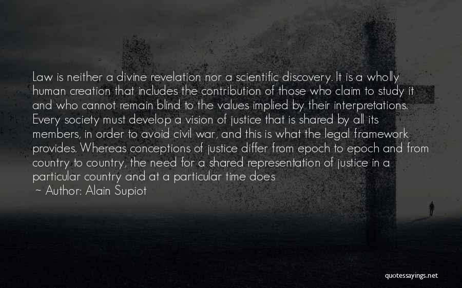 Alain Supiot Quotes: Law Is Neither A Divine Revelation Nor A Scientific Discovery. It Is A Wholly Human Creation That Includes The Contribution