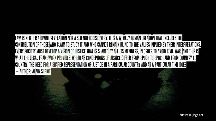 Alain Supiot Quotes: Law Is Neither A Divine Revelation Nor A Scientific Discovery. It Is A Wholly Human Creation That Includes The Contribution
