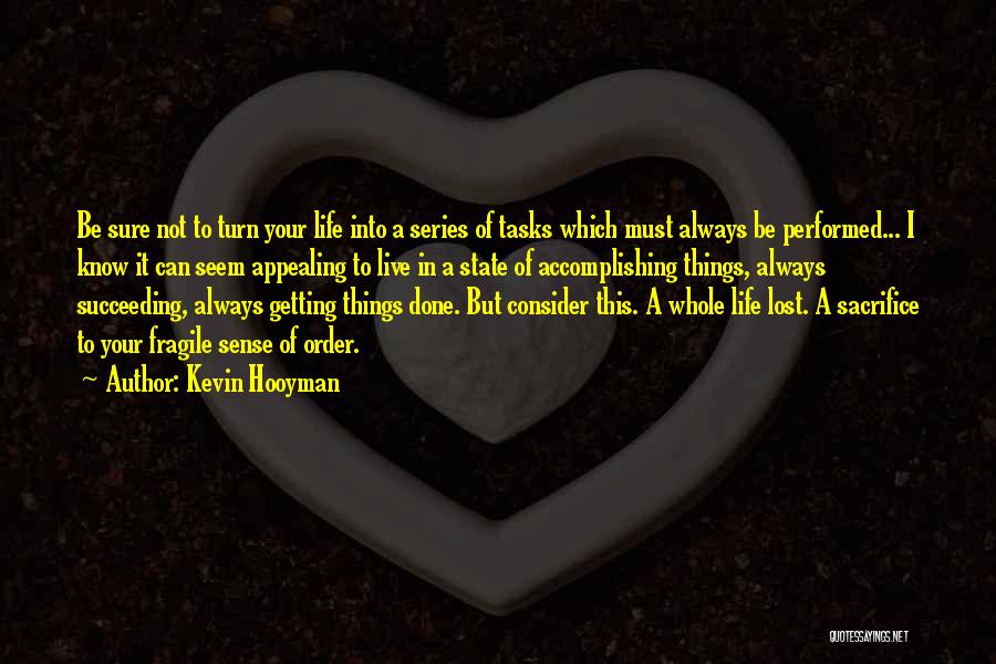 Kevin Hooyman Quotes: Be Sure Not To Turn Your Life Into A Series Of Tasks Which Must Always Be Performed... I Know It