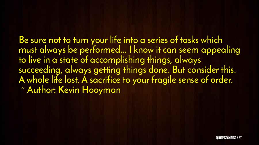 Kevin Hooyman Quotes: Be Sure Not To Turn Your Life Into A Series Of Tasks Which Must Always Be Performed... I Know It