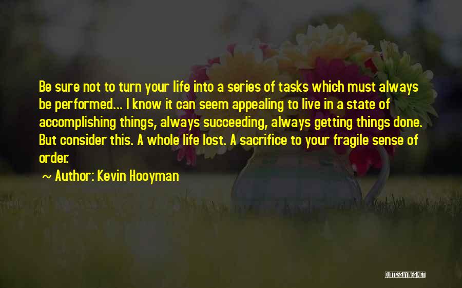 Kevin Hooyman Quotes: Be Sure Not To Turn Your Life Into A Series Of Tasks Which Must Always Be Performed... I Know It