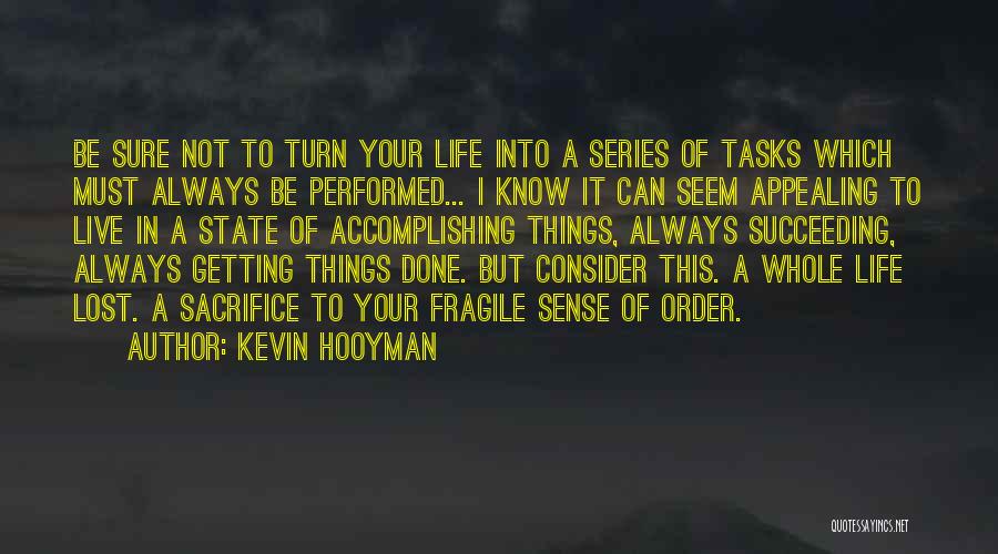 Kevin Hooyman Quotes: Be Sure Not To Turn Your Life Into A Series Of Tasks Which Must Always Be Performed... I Know It