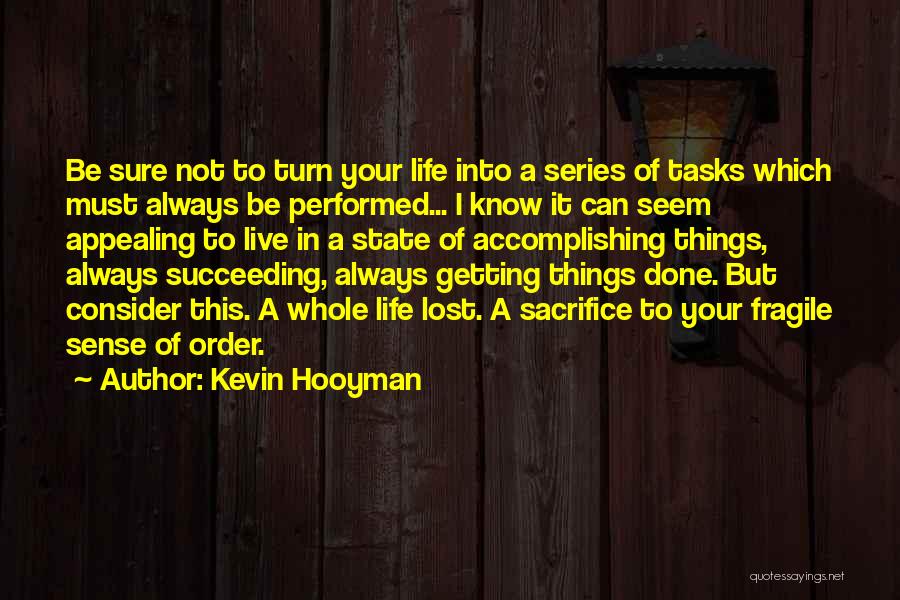 Kevin Hooyman Quotes: Be Sure Not To Turn Your Life Into A Series Of Tasks Which Must Always Be Performed... I Know It