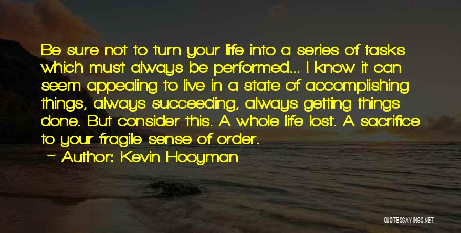 Kevin Hooyman Quotes: Be Sure Not To Turn Your Life Into A Series Of Tasks Which Must Always Be Performed... I Know It