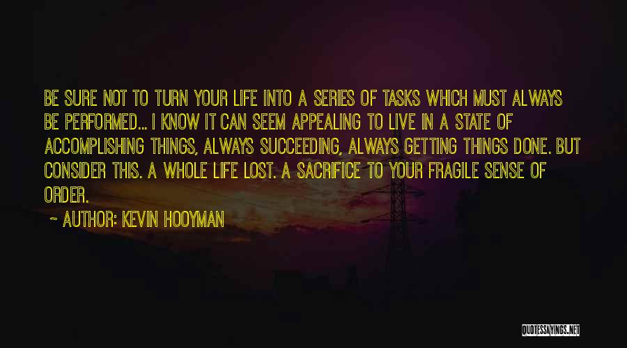 Kevin Hooyman Quotes: Be Sure Not To Turn Your Life Into A Series Of Tasks Which Must Always Be Performed... I Know It