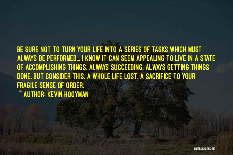 Kevin Hooyman Quotes: Be Sure Not To Turn Your Life Into A Series Of Tasks Which Must Always Be Performed... I Know It