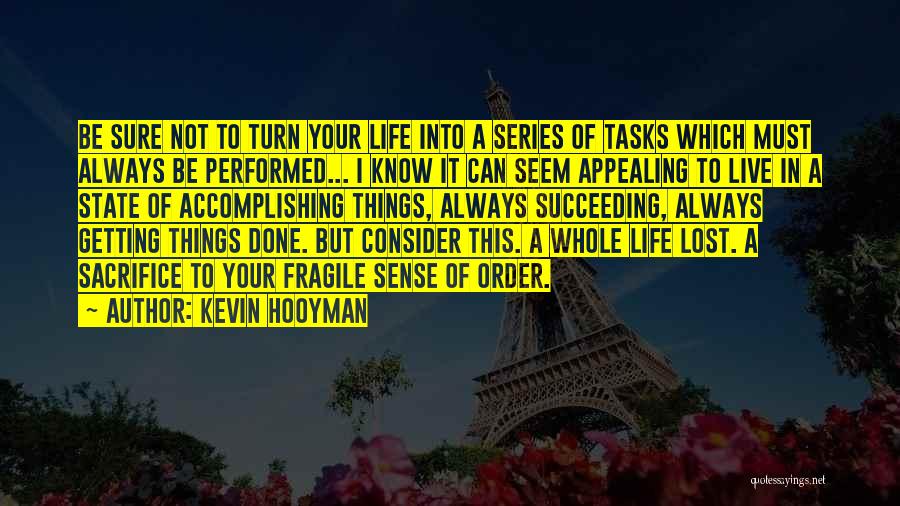 Kevin Hooyman Quotes: Be Sure Not To Turn Your Life Into A Series Of Tasks Which Must Always Be Performed... I Know It