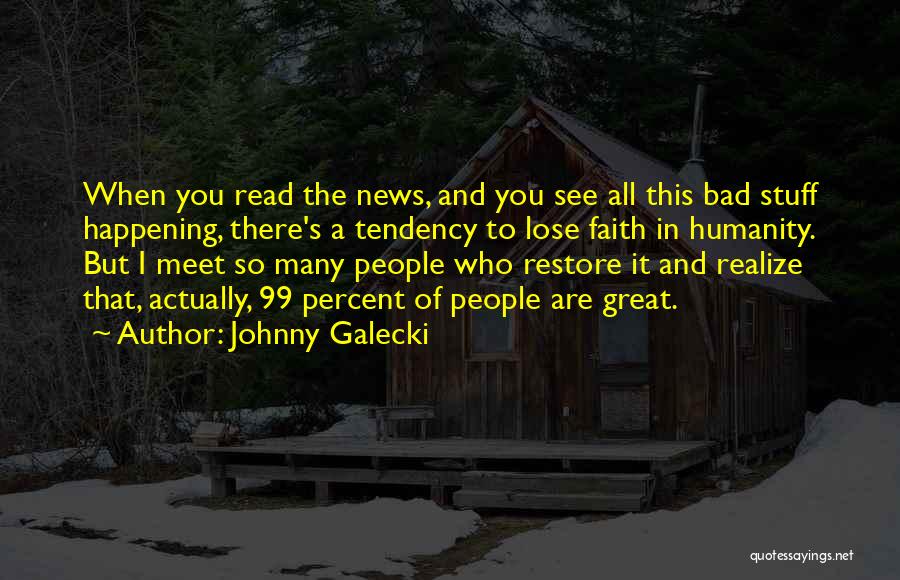 Johnny Galecki Quotes: When You Read The News, And You See All This Bad Stuff Happening, There's A Tendency To Lose Faith In