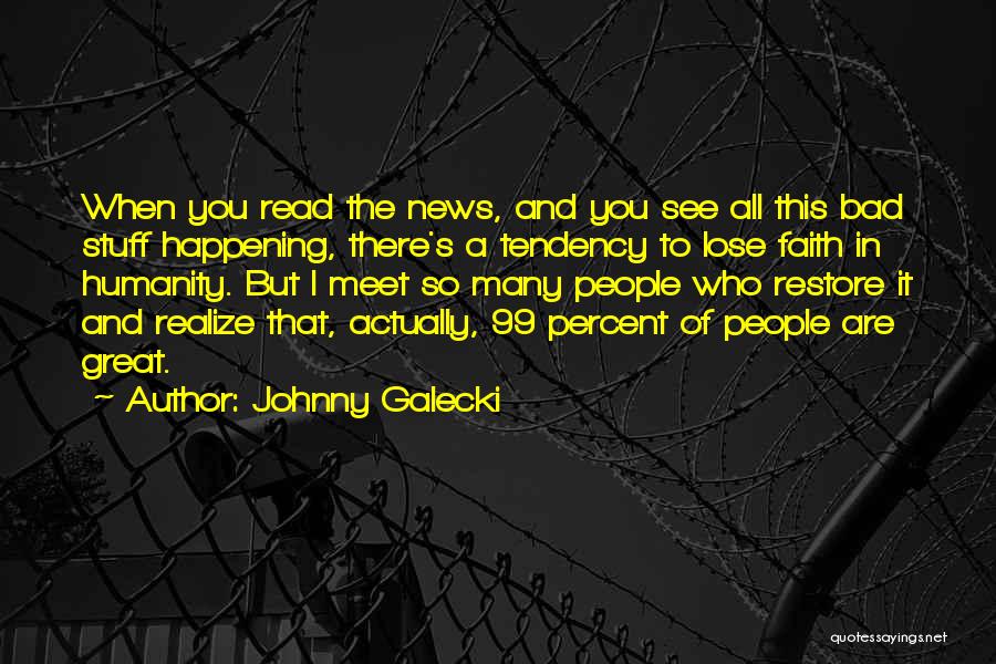 Johnny Galecki Quotes: When You Read The News, And You See All This Bad Stuff Happening, There's A Tendency To Lose Faith In