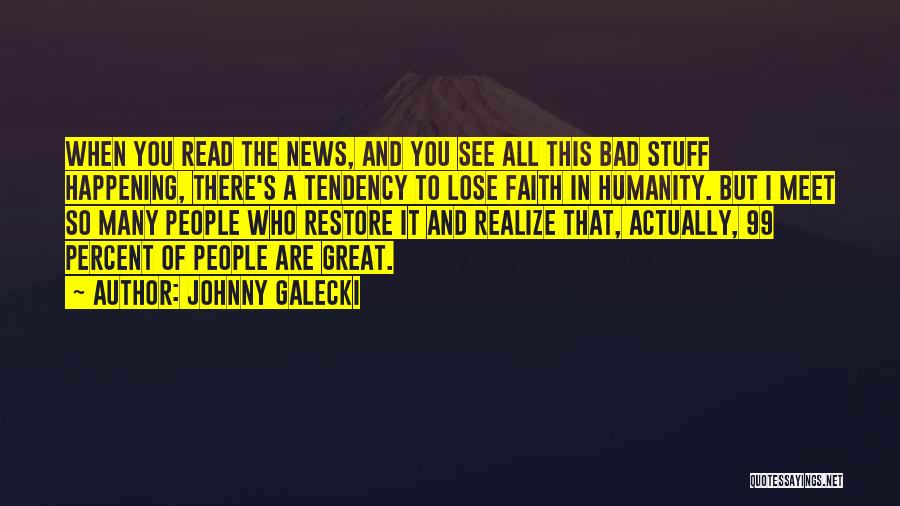 Johnny Galecki Quotes: When You Read The News, And You See All This Bad Stuff Happening, There's A Tendency To Lose Faith In