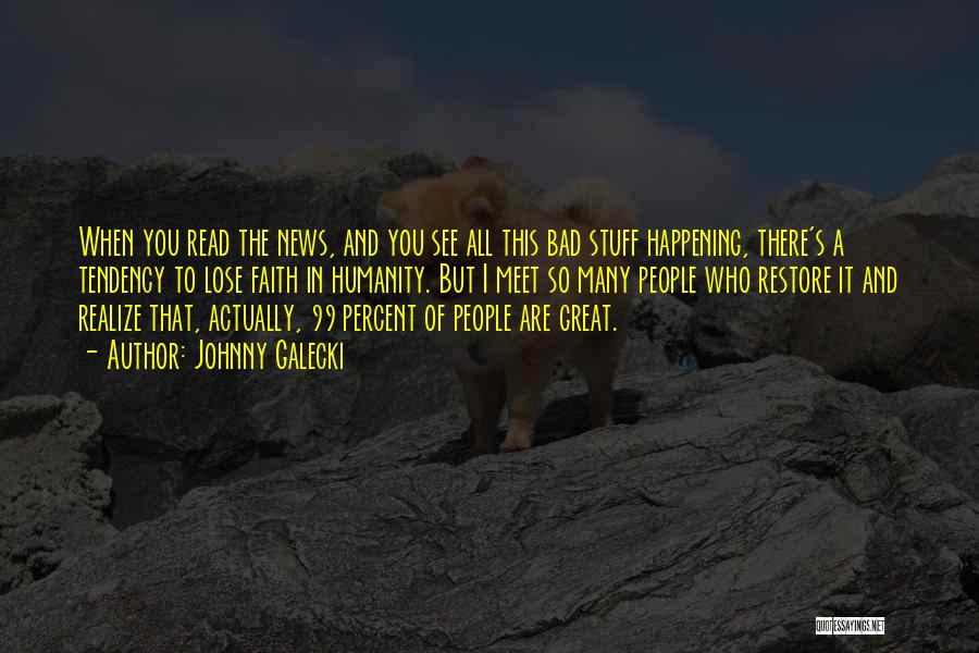 Johnny Galecki Quotes: When You Read The News, And You See All This Bad Stuff Happening, There's A Tendency To Lose Faith In