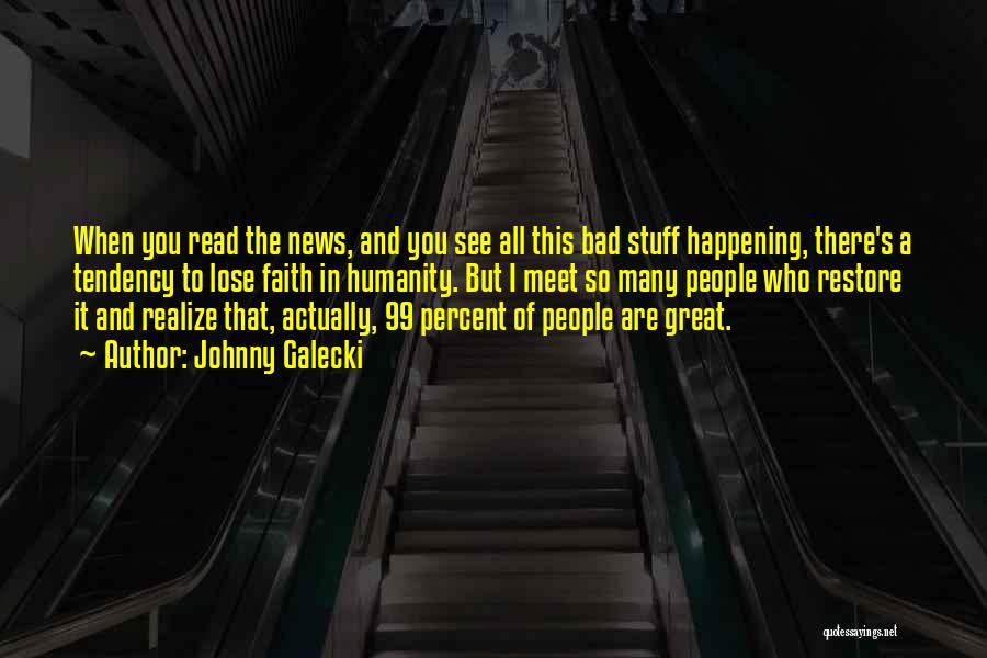 Johnny Galecki Quotes: When You Read The News, And You See All This Bad Stuff Happening, There's A Tendency To Lose Faith In