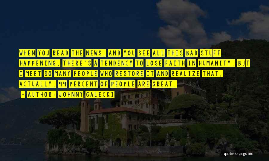 Johnny Galecki Quotes: When You Read The News, And You See All This Bad Stuff Happening, There's A Tendency To Lose Faith In