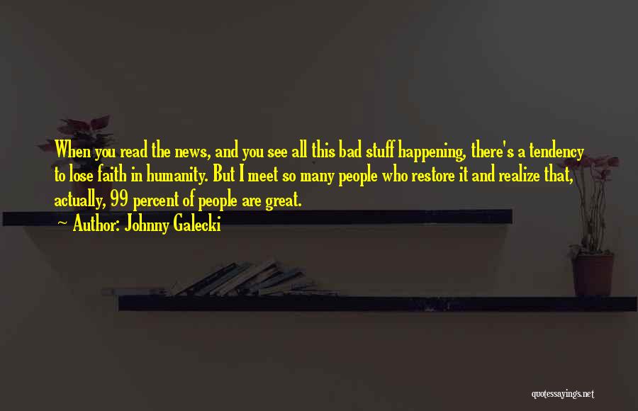 Johnny Galecki Quotes: When You Read The News, And You See All This Bad Stuff Happening, There's A Tendency To Lose Faith In