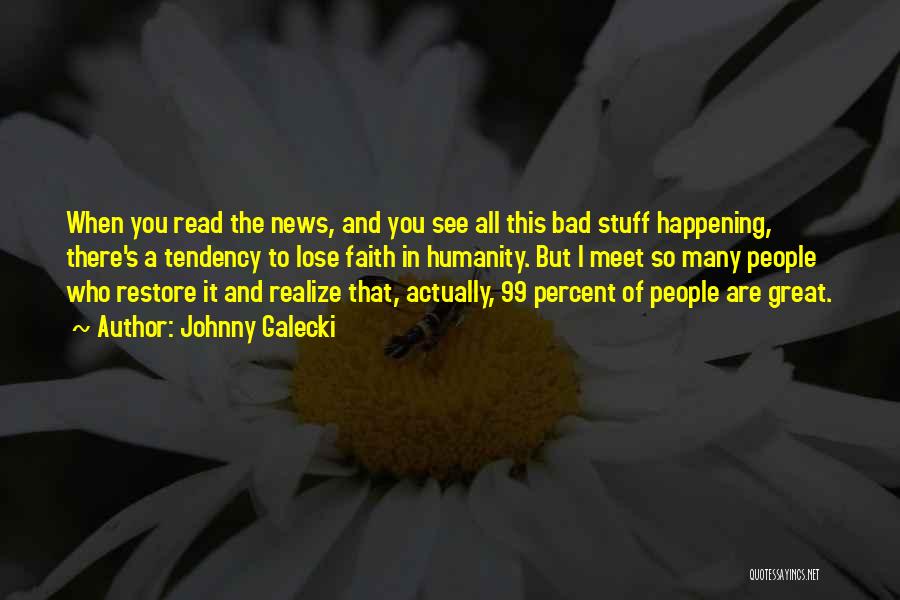 Johnny Galecki Quotes: When You Read The News, And You See All This Bad Stuff Happening, There's A Tendency To Lose Faith In