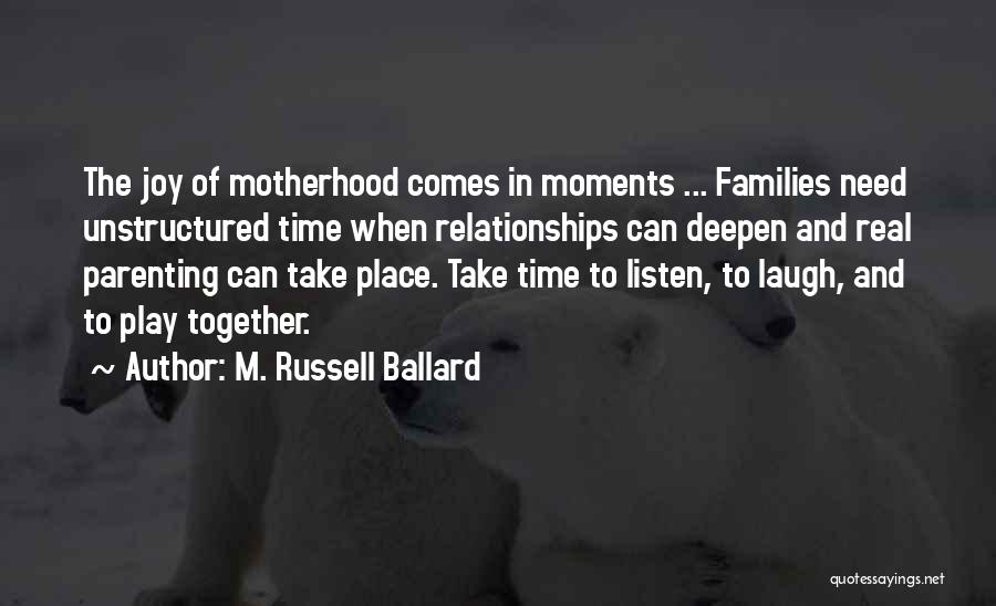 M. Russell Ballard Quotes: The Joy Of Motherhood Comes In Moments ... Families Need Unstructured Time When Relationships Can Deepen And Real Parenting Can