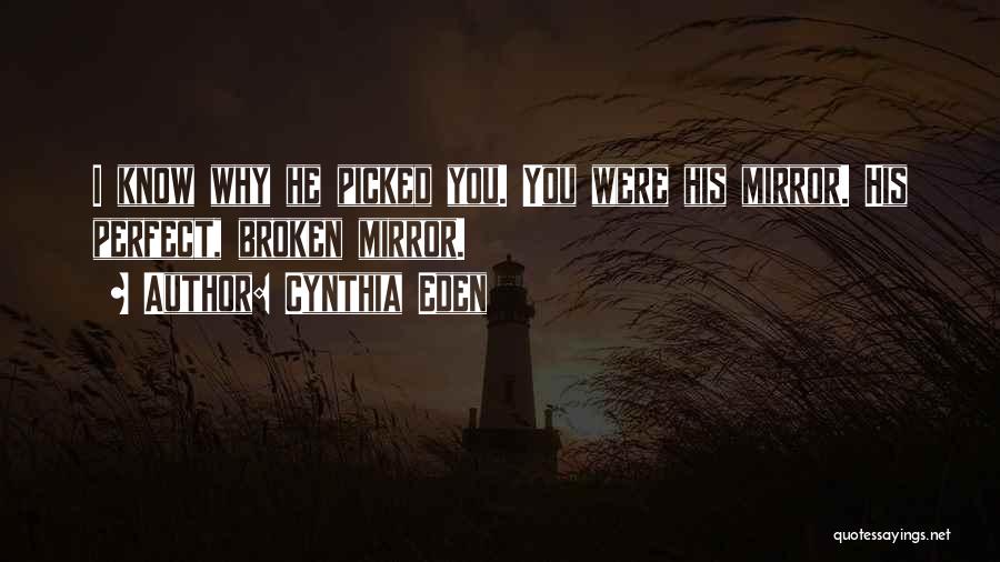 Cynthia Eden Quotes: I Know Why He Picked You. You Were His Mirror. His Perfect, Broken Mirror.