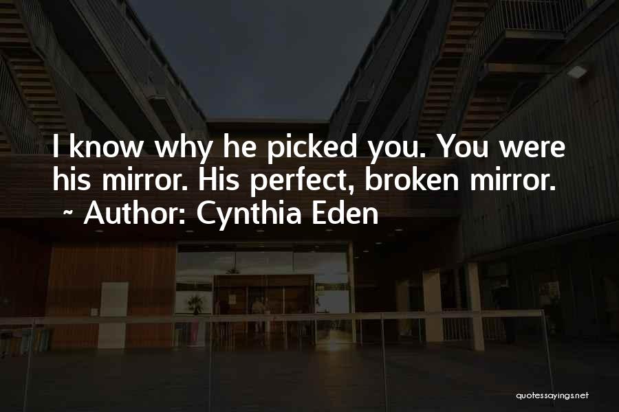 Cynthia Eden Quotes: I Know Why He Picked You. You Were His Mirror. His Perfect, Broken Mirror.