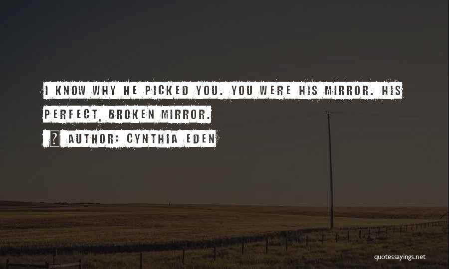 Cynthia Eden Quotes: I Know Why He Picked You. You Were His Mirror. His Perfect, Broken Mirror.