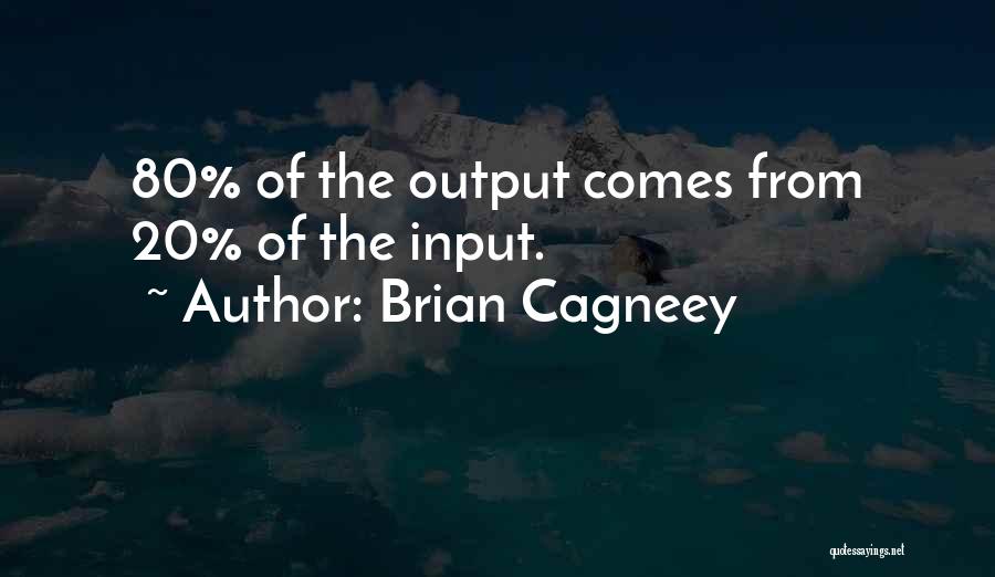 Brian Cagneey Quotes: 80% Of The Output Comes From 20% Of The Input.