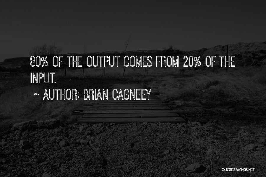 Brian Cagneey Quotes: 80% Of The Output Comes From 20% Of The Input.