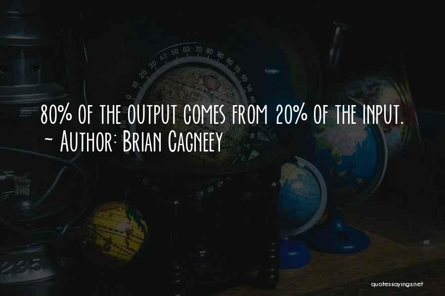 Brian Cagneey Quotes: 80% Of The Output Comes From 20% Of The Input.