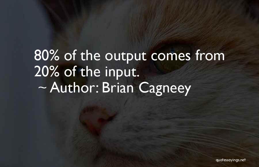 Brian Cagneey Quotes: 80% Of The Output Comes From 20% Of The Input.