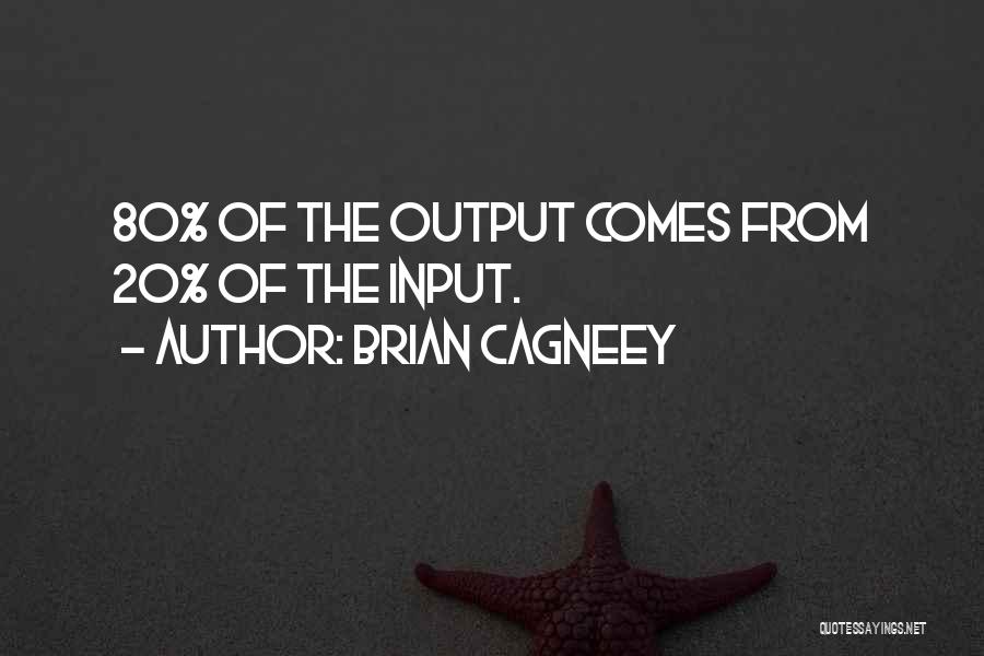 Brian Cagneey Quotes: 80% Of The Output Comes From 20% Of The Input.