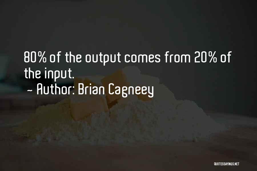 Brian Cagneey Quotes: 80% Of The Output Comes From 20% Of The Input.