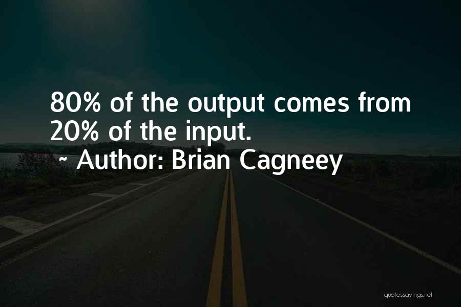 Brian Cagneey Quotes: 80% Of The Output Comes From 20% Of The Input.