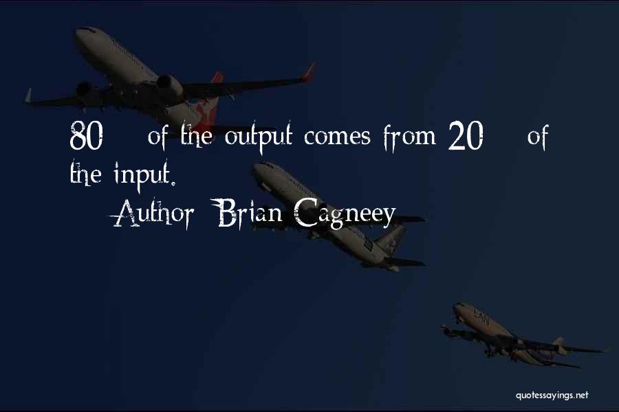 Brian Cagneey Quotes: 80% Of The Output Comes From 20% Of The Input.