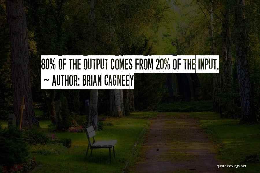 Brian Cagneey Quotes: 80% Of The Output Comes From 20% Of The Input.