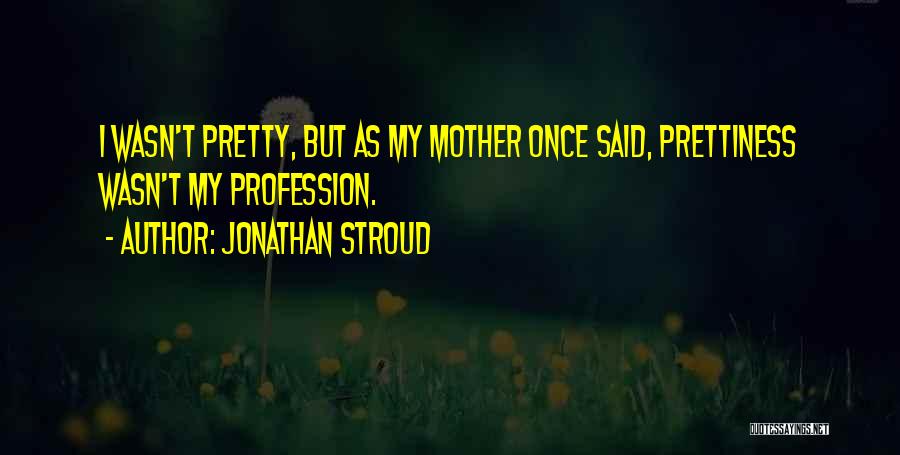 Jonathan Stroud Quotes: I Wasn't Pretty, But As My Mother Once Said, Prettiness Wasn't My Profession.