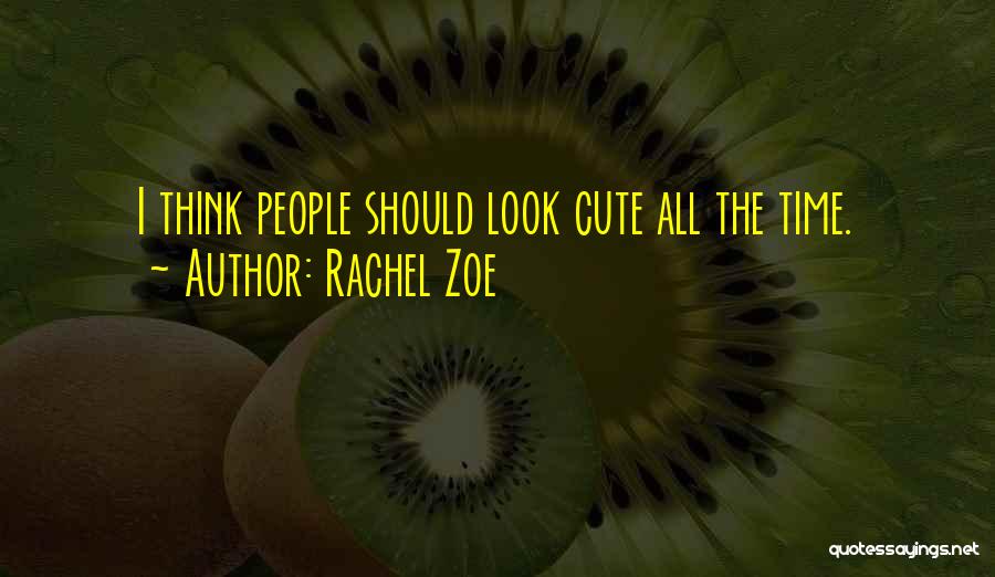 Rachel Zoe Quotes: I Think People Should Look Cute All The Time.