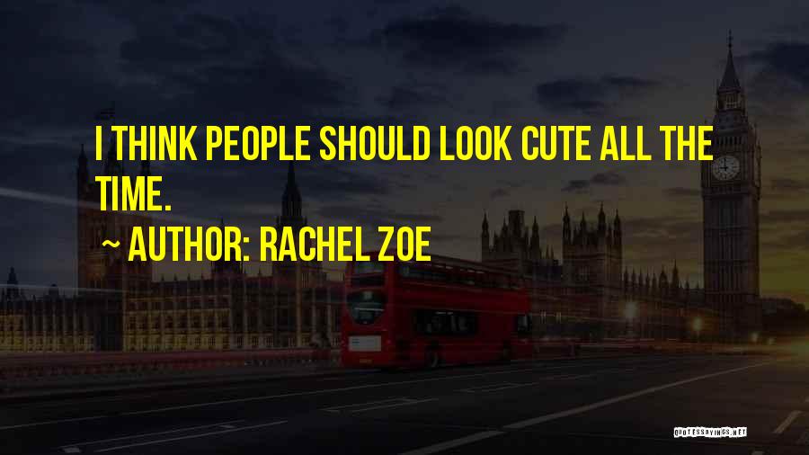 Rachel Zoe Quotes: I Think People Should Look Cute All The Time.