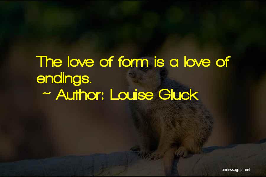 Louise Gluck Quotes: The Love Of Form Is A Love Of Endings.