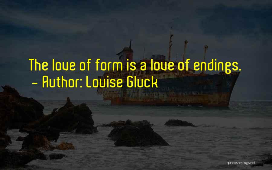 Louise Gluck Quotes: The Love Of Form Is A Love Of Endings.