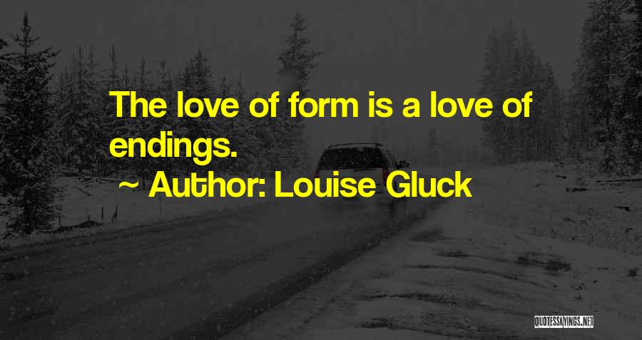 Louise Gluck Quotes: The Love Of Form Is A Love Of Endings.