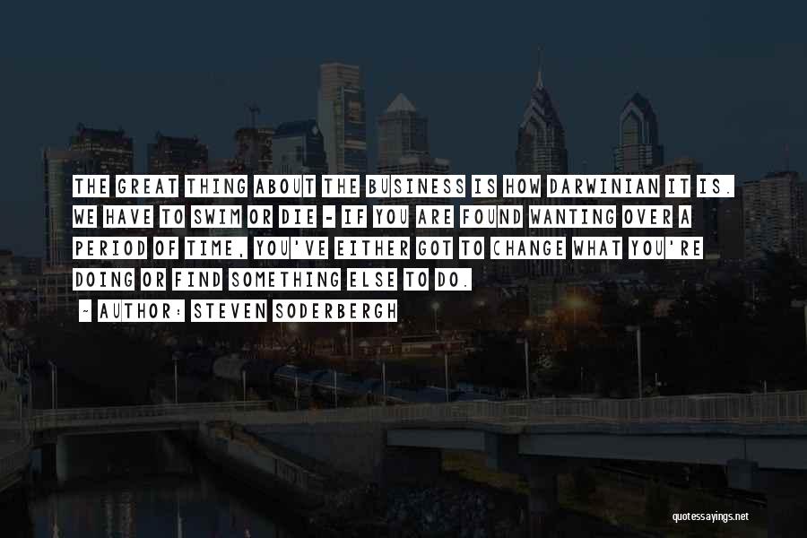 Steven Soderbergh Quotes: The Great Thing About The Business Is How Darwinian It Is. We Have To Swim Or Die - If You