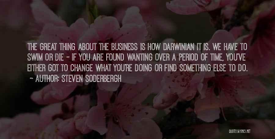 Steven Soderbergh Quotes: The Great Thing About The Business Is How Darwinian It Is. We Have To Swim Or Die - If You